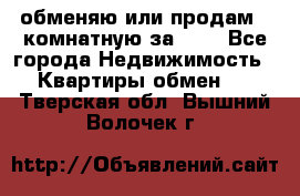 обменяю или продам 2-комнатную за 600 - Все города Недвижимость » Квартиры обмен   . Тверская обл.,Вышний Волочек г.